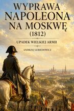Okładka - Wyprawa Napoleona na Moskwę (1812) - Andrzej Lebiedowicz