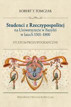 Okładka - Studenci z Rzeczypospolitej na Uniwersytecie w Bazylei w latach 1500-1800. Studium prozopograficzne - Robert T. Tomczak