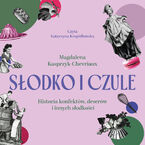 Słodko i czule. Historia konfektów, deserów i innych słodkości
