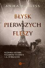 Okładka - Błysk pierwszych fleszy Niezwykła historia początków fotografii i jej wynalazców - Anika Burgess