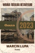 Okładka - Gaza 2023: wojna totalna Netanyahu - Marcin Jerzy Lupa