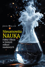 Okładka - Niesamowita nauka. Fakty i fikcja w historii odkryć naukowych - John Waller