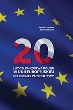 Okładka - 20 lat członkostwa Polski w Unii Europejskiej. Refleksje i perspektywy - Elżbieta Małecka (red.)