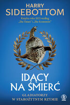 Okładka - Idący na śmierć. Gladiatorzy w starożytnym Rzymie - Harry Sidebottom