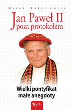 Okładka - Jan Paweł II poza protokołem. Wielki pontyfikat, małe anegdoty - Marek Latasiewicz