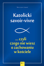 Okładka - Katolicki savoir-vivre. ... czyli czego nie wiesz o zachowaniu w kościele - Wojciech Jaroń
