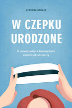 Okładka - W czepku urodzone. O niewidzialnych bohaterkach szpitalnych korytarzy - Nawara Weronika