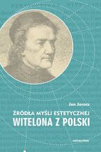 Okładka - Źródła myśli estetycznej Witelona z Polski. Uzupełnienia do "Estetyki średniowiecznej" Władysława Tatarkiewicza - Jan Jarosz