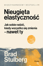 Okładka - Nieugięta elastyczność. Jak sobie radzić, kiedy wszystko się zmienia - nawet ty - Brad Stulberg