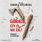 Okładka - Góralu, czy ci nie żal? Opowieść o zatraceniu - Beata Sabała-Zielińska