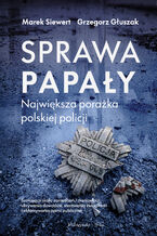 Okładka - Sprawa Papały. Największa porażka polskiej policji - Marek Siewert, Grzegorz Głuszak