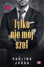 Okładka - Tylko nie mój szef. Niegrzeczna Kolekcja - Paulina Jurga