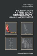 Okładka - Modele dyskretne w analizie dynamiki mięśni szkieletowych układu ramię-przedramię - Wiktoria Wojnicz, Edmund Wittbrodt