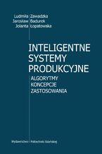 Okładka - Inteligentne systemy produkcyjne. Algorytmy, koncepcje, zastosowania - Ludmiła Zawadzka, Jarosław Badurek, Jolanta Łopatowska