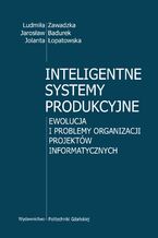 Okładka - Inteligentne systemy produkcyjne. Ewolucja i problemy organizacji projektów Informatycznych - Ludmiła Zawadzka, Jarosław Badurek, Jolanta Łopatowska