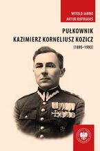 Okładka - Pułkownik Kazimierz Korneliusz Kozicz (1895-1993).Zawód żołnierz - od armii carskiej do ludowego Wojska Polskiego - Witold Jarno, Artur Kuprianis
