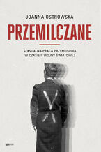 Okładka - Przemilczane. Seksualna praca przymusowa w czasie II wojny światowej - Joanna Ostrowska
