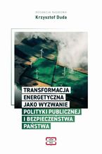 Okładka - TRANSFORMACJA ENERGETYCZNA JAKO WYZWANIE POLITYKI PUBLICZNEJ I BEZPIECZEŃSTWA PAŃSTWA - Krzysztof Duda
