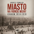 Miasto na froncie wojny. Kraków 1914-1918