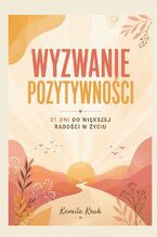 Okładka - Wyzwanie Pozytywności. 21 dni do większej radości w życiu - Kamila Kruk