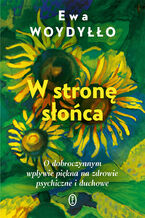 Okładka - W stronę słońca. O dobroczynnym wpływie piękna na zdrowie psychiczne i duchowe - Ewa Woydyłło