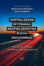 Okładka - Współczesne wyzwania bezpieczeństwa ruchu drogowego Edukacja. Prawo. Innowacje technologiczne - Beata Anna Orłowska
