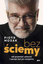 Okładka - Bez ściemy. Jak przestać udawać i zacząć żyć po swojemu - Mosak Piotr