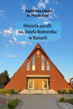 Okładka - Historia parafii św. Józefa Robotnika w Kunach - Agnieszka Lipska, Figiel ks. Marcin