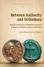 Okładka - Between Authority and Orthodoxy. Historical Perspectives and Narrative Strategies in Sozomen of Bethelia\'s Historia Ecclesiastica - Cyril Adrian Francis Chilson