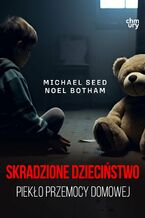 Okładka - Skradzione dzieciństwo. Piekło przemocy domowej - Michael Seed, Noel Botham