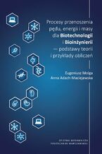 Okładka - Procesy przenoszenia pędu, energii i masy dla Biotechnologii i Bioinżynierii - podstawy teorii i przykłady obliczeń - Anna Adach-Maciejewska, Eugeniusz Molga
