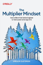 Okładka - The Multiplier Mindset. How to Move from Senior Engineer to Tech Leader in the Age of AI - Gregor Ojstersek
