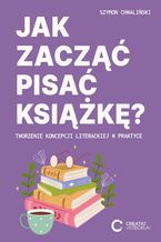 Jak zacząć pisać książkę? Tworzenie koncepcji literackiej w praktyce