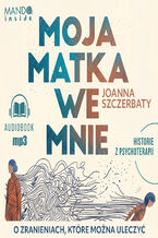 Okładka - Moja matka we mnie. O zranieniach, które można uleczyć. Historie z psychoterapii - Joanna Szczerbaty