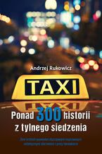 Okładka - Ponad 300 historii z tylnego siedzenia. Zbiór krótkich opowiadań obyczajowych inspirowanych autentycznymi zdarzeniami z pracy taksówkarza - Andrzej Rukowicz