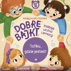 Tofiku, gdzie jesteś? Dobre Bajki. Księga uczuć i emocji