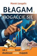 Błagam, bogaćcie się. Jak z małych kwot zbudować wielki majątek