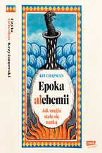 Okładka - Epoka alchemii. Jak magia stała się nauką - Kit Chapman