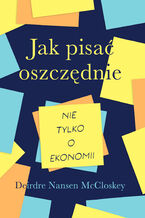 Okładka - Jak pisać oszczędnie  nie tylko o ekonomii - Deirdre Nansen McCloskey
