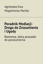 Okładka - Poradnik Mediacji. Droga do Zrozumienia i Ugody - Agnieszka Mogielnicka-Pachla