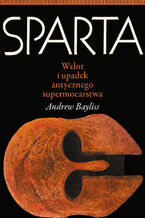 Okładka - Sparta. Wzlot i upadek antycznego supermocarstwa - Andrew Bayliss