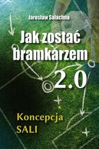 Okładka - Jak zostać bramkarzem 2.0. Koncepcja SALI - Jarosław Salachna
