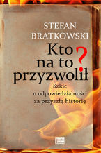 Okładka - Kto na to przyzwolił? - Stefan Bratkowski