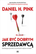 Okładka - Jak być dobrym sprzedawcą. Zaskakująca prawda o wywieraniu wpływu na ludzi - Daniel H. Pink
