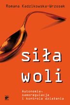 Okładka - Siła woli. Autonomia, samoregulacja i kontrola działania - Romana Kadzikowska-Wrzosek