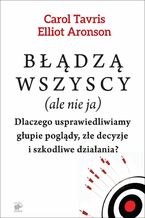 Okładka - Błądzą wszyscy (ale nie ja). Dlaczego usprawiedliwiamy głupie poglądy, złe decyzje i szkodliwe działania - Carol Tavris, Elliot Aronson