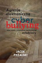 Okładka - Agresja elektroniczna i cyberbullying jako nowe ryzykowne zachowania młodzieży - Pyżalski Jacek