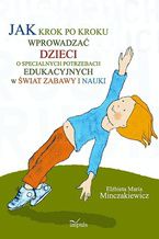 Okładka - Jak krok po kroku wprowadzać dzieci o specjalnych potrzebach edukacyjnych w świat zabawy i nauki - Minczakiewicz Elżbieta