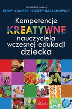 Okładka - Kompetencje kreatywne nauczyciela wczesnej edukacji dziecka - Adamek Irena, Bałachowicz Józefa