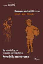 Okładka - Koncepcja edukacji fizycznej. Zdrowie-Sport-Rekreacja. Edukacja wczesnoszkolna - Kierczak Urszula
